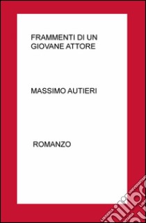 Frammenti di un giovane attore. Rappresentazione teatrale del moderno Don Giovanni libro di Autieri Massimo