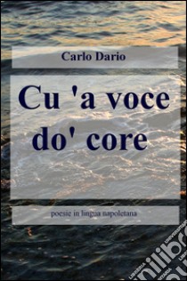 Cu'a voce do'core. Poesie in lingua napoletana. Ediz. multilingue libro di Dario Carlo