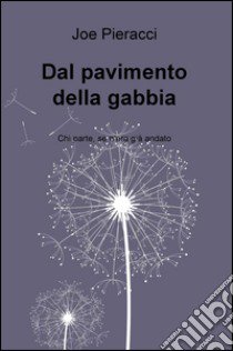 Dal pavimento della gabbia. Chi parte, se n'era già andato libro di Pieracci Joe