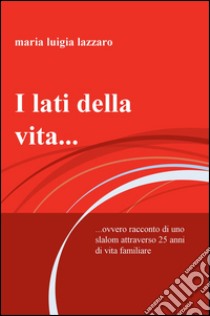 I lati della vita... Ovvero racconto di uno slalom attraverso 25 anni di vita familiare libro di Lazzaro M. Luigia