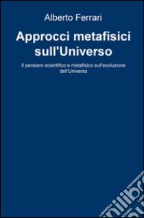 Approcci metafisici sull'universo. Il pensiero scientifico e metafisico sull'evoluzione dell'universo libro di Ferrari Alberto