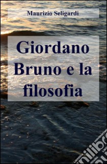 Giordano Bruno e la filosofia libro di Seligardi Maurizio