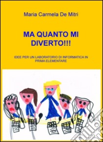 Ma quanto mi diverto!!! Idee per un laboratorio di informatica in pri ma elementare libro di De Mitri Maria Carmela