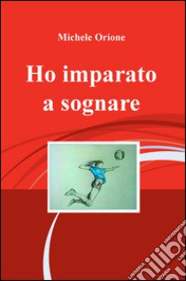 Ho imparato a sognare libro di Orione Michele