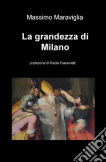 La grandezza di Milano libro di Maraviglia Massimo