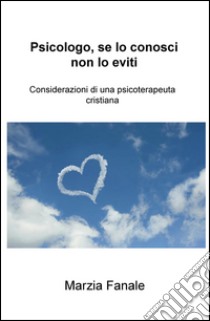 Psicologo, se lo conosci non lo eviti. Considerazioni di una psicoterapeuta cristiana libro di Fanale Marzia