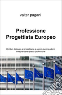 Professione progettista europeo. Un libro dedicato ai progettisti e a coloro che intendono intraprendere questa professione libro di Pagani Valter