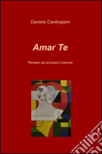 Amar te. Pensieri ed emozioni d'amore libro di Cantergiani Daniela