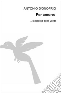 Per amore: la ricerca della verità libro di D'Onofrio Antonio