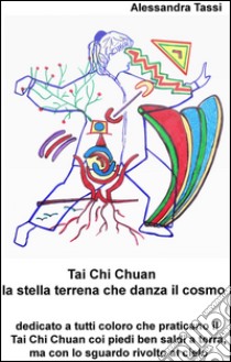 Tai Chi Chuan. La stella terrena che danza il cosmo libro di Tassi Alessandra