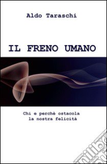 IL freno umano. Chi e perche ostacola la nostra felicità libro di Taraschi Aldo