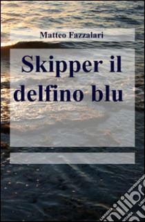 Skipper il delfino blu libro di Fazzalari Matteo