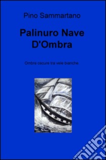 Palinuro nave d'ombra. Ombre oscure tra vele bianche libro di Sammartano Pino