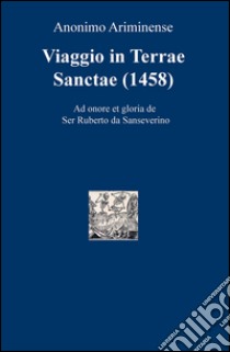 Viaggio in Terre Sancte (1458). Ad onore et gloria de Ser Ruberto da Sanseverino libro di Anonimo Ariminense