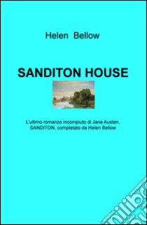 Sanditon House. L'ultimo romanzo incompiuto di Jane Austen, completato da Helen Bellow libro di Bellow Helen