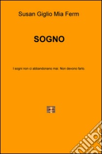 Sogno. I sogni non ci abbandonano mai. Non devono farlo libro di Giglio Susan; Ferm Mia