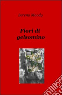 Fiori di gelsomino libro di Moody Serena