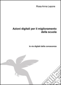 Azioni digitali per il miglioramento della scuola. Le vie digitali della conoscenza libro di Lepore Rosa Anna