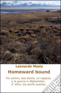 Homeward bound. Tre uomini, due donne, un ragazzo, e la guerra in Afghanistan (non questa, l'altra) libro di Masia Leonardo