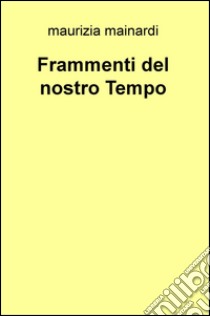 Frammenti del nostro tempo libro di Mainardi Maurizia