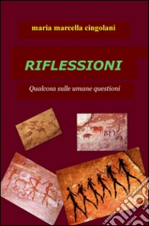 Riflessioni. Qualcosa sulle umane questioni libro di Cingolani Maria Marcella