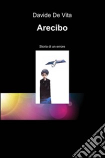 Arecibo. Storia di un errore libro di De Vita Davide