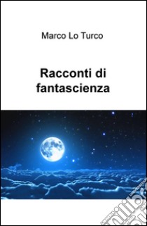 Racconti di fantascienza libro di Lo Turco Marco