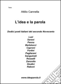 L'idea e la parola. Dodici poeti italiani del secondo Novecento. Luzi, Sereni, Penna, Bertolucci, Caproni, Fortini, Pagliarani, Sanguineti, Rosselli, Zanzotto, Giudici, Raboni libro di Cannella Attilio