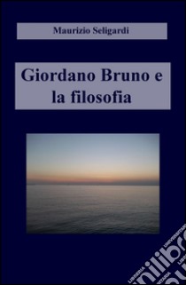 Giordano Bruno e la filosofia libro di Seligardi Maurizio