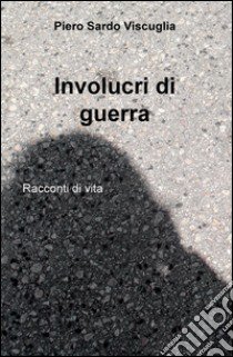 Involucri di guerra. Racconti di vita libro di Sardo Viscuglia Piero