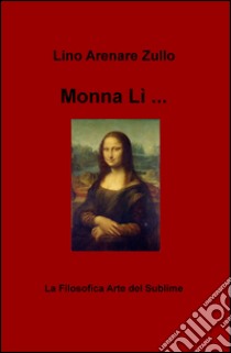 Monna Li... La filosofica arte del sublime libro di Arenare Zullo Lino