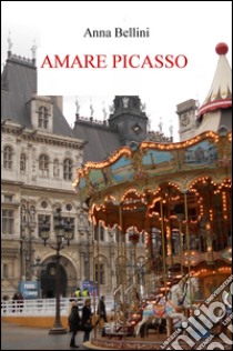 Amare Picasso libro di Bellini Anna