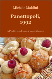 Panettopoli, 1992. Nell'ambiente dolciario c'è puzza di bruciato libro di Maldini Michele