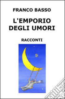 L'emporio degli umori. Raccolta di racconti libro di Basso Franco