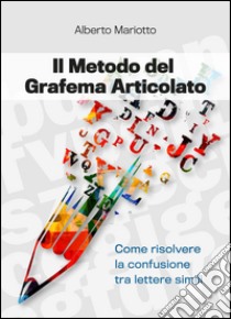 Il metodo del grafema articolato. Come risolvere la confusione tra lettere simili libro di Mariotto Alberto