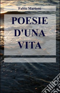 Poesia d'una vita libro di Mariotti Fabio