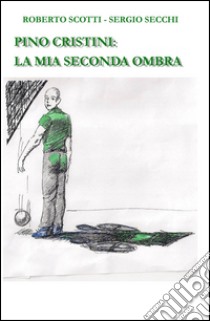 Pino Cristini: la mia seconda ombra libro di Scotti Roberto; Secchi Sergio