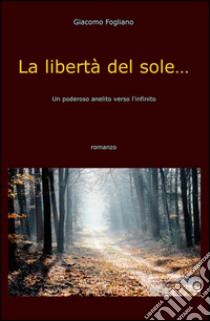 La libertà del sole.... Un poderoso anelito verso l'infinito libro di Fogliano Giacomo