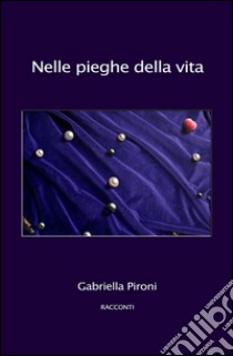 Nelle pieghe della vita libro di Pironi Gabriella