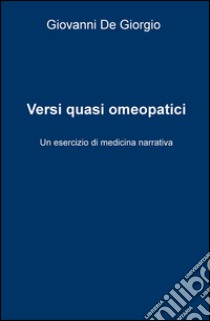 Versi quasi omeopatici. Un esercizio di medicina narrativa libro di De Giorgio Giovanni