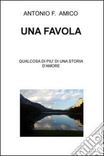 Una favola. Qualcosa di più di una storia d'amore libro di Amico Antonio Francesco