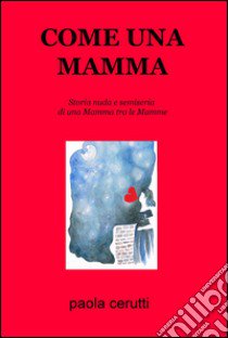 Come una mamma. Storia nuda e semiseria di una mamma tra le mamme libro di Cerutti Paola