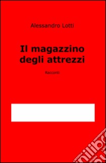 Il magazzino degli attrezzi libro di Lotti Alessandro