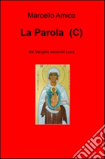 La Parola (C). Dal Vangelo secondo Luca libro di Amico Marcello