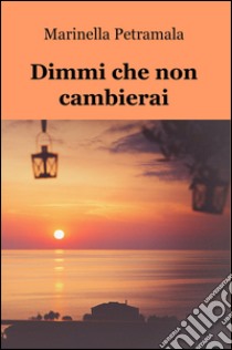 Dimmi che non cambierai libro di Petramala Marinella