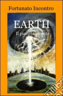 Earth. Il pianeta vivente libro di Incontro Fortunato