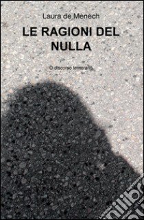 LE ragioni del nulla. O discorso temerario libro di De Menech Laura