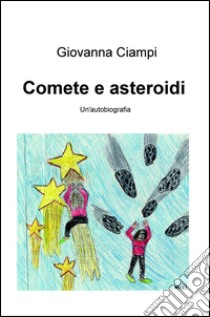 Comete e asteroidi. Un'autobiografia libro di Ciampi Giovanna