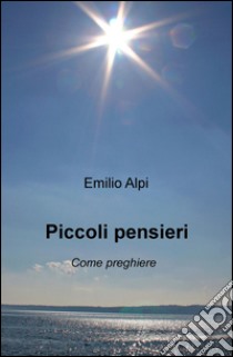 Piccoli pensieri. Come preghiere libro di Alpi Emilio