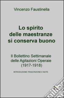 Lo spirito delle maestranze si conserva buono. Il Bollettino Settimanale delle Agitazioni Operaie (1917-1918) libro di Faustinella Vincenzo